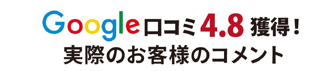 Google口コミ4.8獲得！実際のお客様のコメント