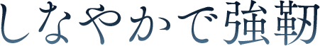 しなやかで強靭