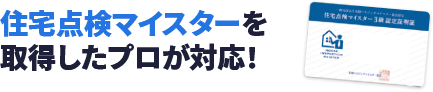 住宅点検マイスターを取得したプロが対応！