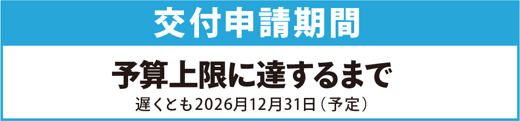交付申請期間：2026年3月下旬～予算上限に達するまで